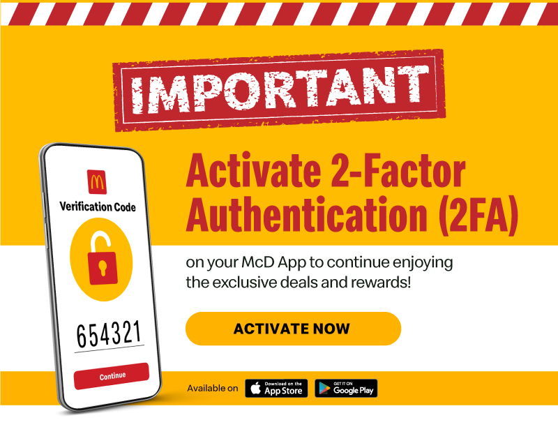 Activate 2-Factor Authentication (2FA) on your McD App to continue enjoying the exclusive deals and rewards!