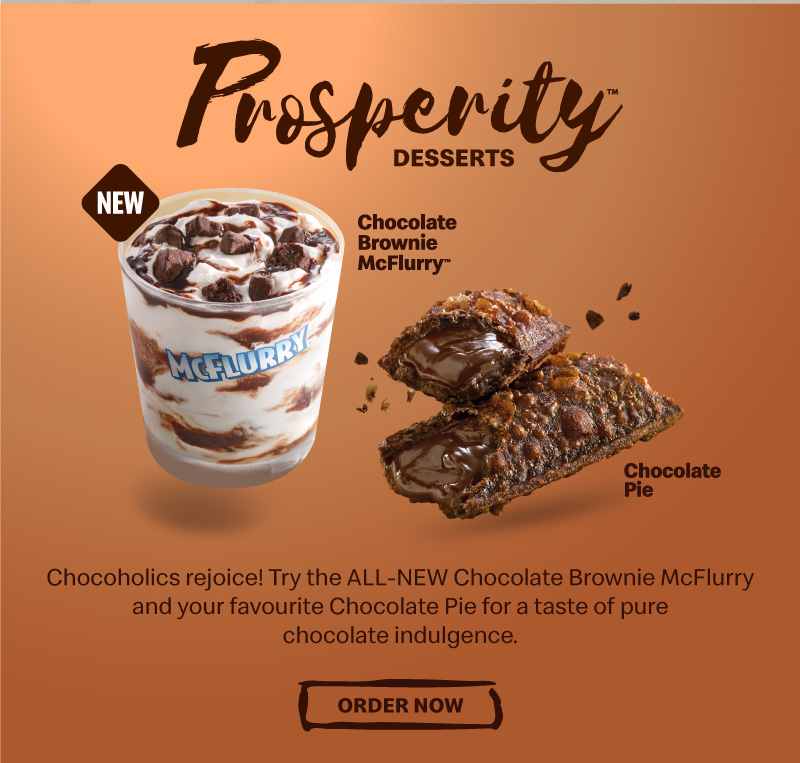 Chocoholics rejoice! Try the ALL-NEW Chocolate Brownie McFlurry and your favourite Chocolate Pie for a taste of pure chocolate indulgence.