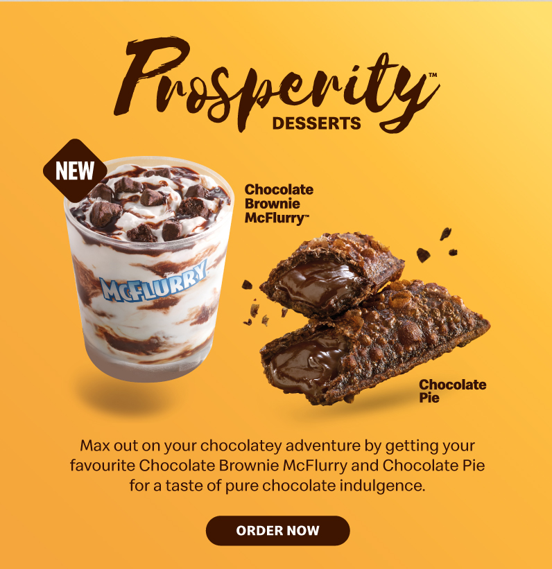 Max out on your chocolatey adventure by getting your favourite Chocolate Brownie McFlurry and Chocolate Pie for a taste of pure chocolate indulgence.