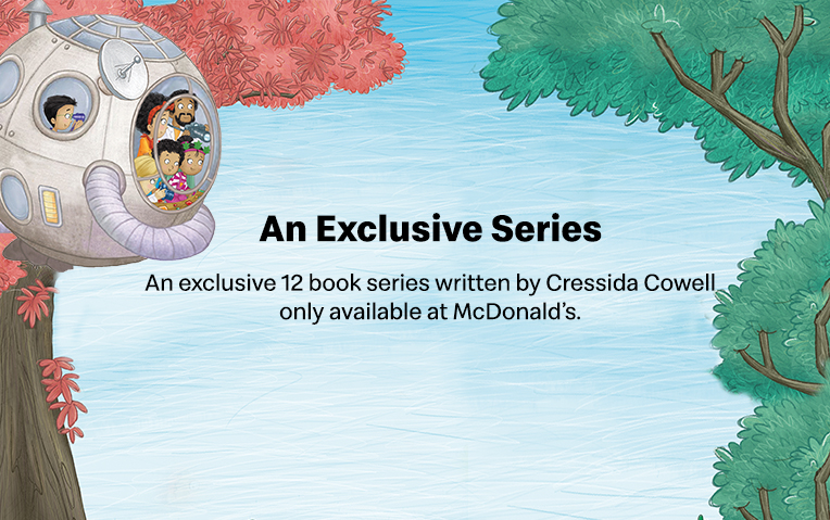 An exclusive 12 book series written by Cressida<br>Cowell only available at McDonald’s.